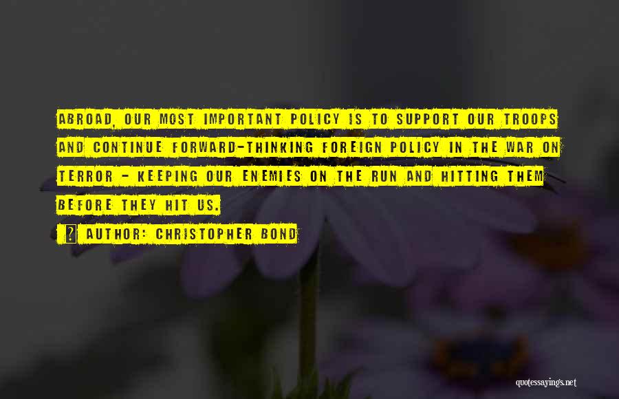 Christopher Bond Quotes: Abroad, Our Most Important Policy Is To Support Our Troops And Continue Forward-thinking Foreign Policy In The War On Terror