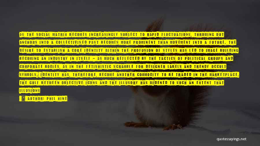 Phil Hine Quotes: As The Social Matrix Becomes Increasingly Subject To Rapid Fluctuations, Throwing Out Anchors Into A Collectivised Past Becomes More Prominent