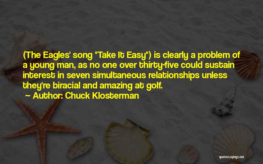 Chuck Klosterman Quotes: (the Eagles' Song Take It Easy) Is Clearly A Problem Of A Young Man, As No One Over Thirty-five Could