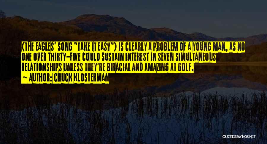 Chuck Klosterman Quotes: (the Eagles' Song Take It Easy) Is Clearly A Problem Of A Young Man, As No One Over Thirty-five Could