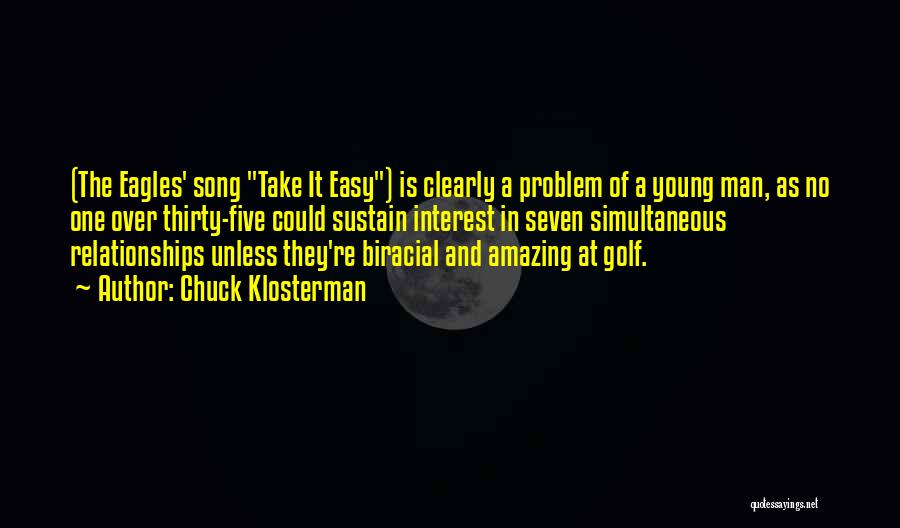 Chuck Klosterman Quotes: (the Eagles' Song Take It Easy) Is Clearly A Problem Of A Young Man, As No One Over Thirty-five Could