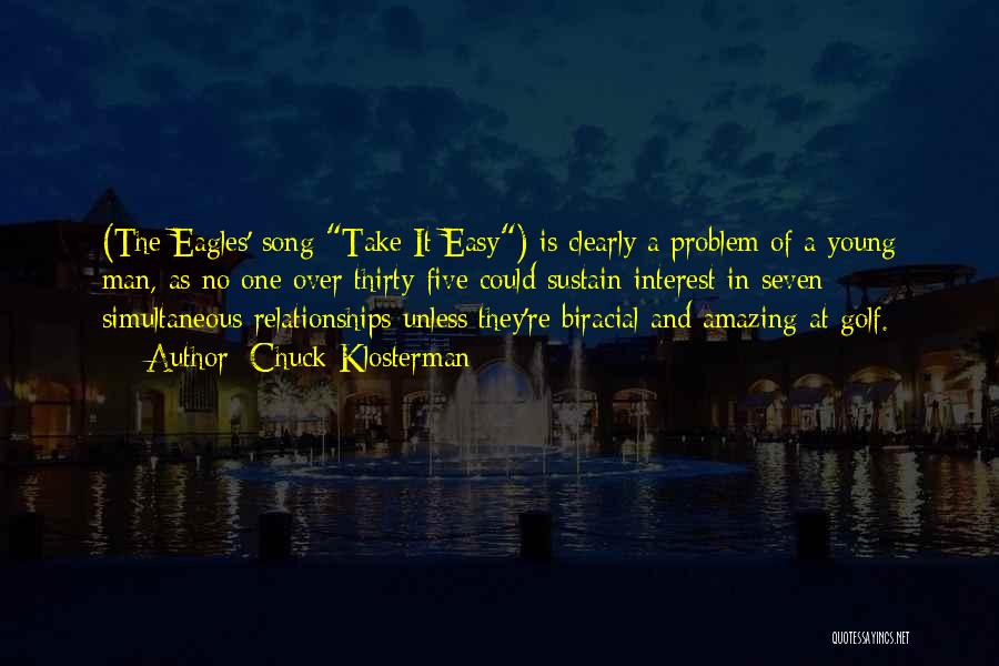 Chuck Klosterman Quotes: (the Eagles' Song Take It Easy) Is Clearly A Problem Of A Young Man, As No One Over Thirty-five Could