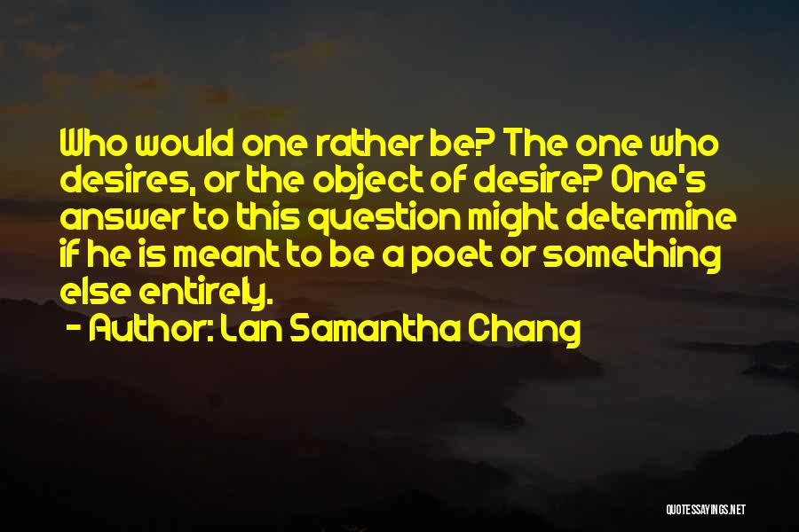 Lan Samantha Chang Quotes: Who Would One Rather Be? The One Who Desires, Or The Object Of Desire? One's Answer To This Question Might