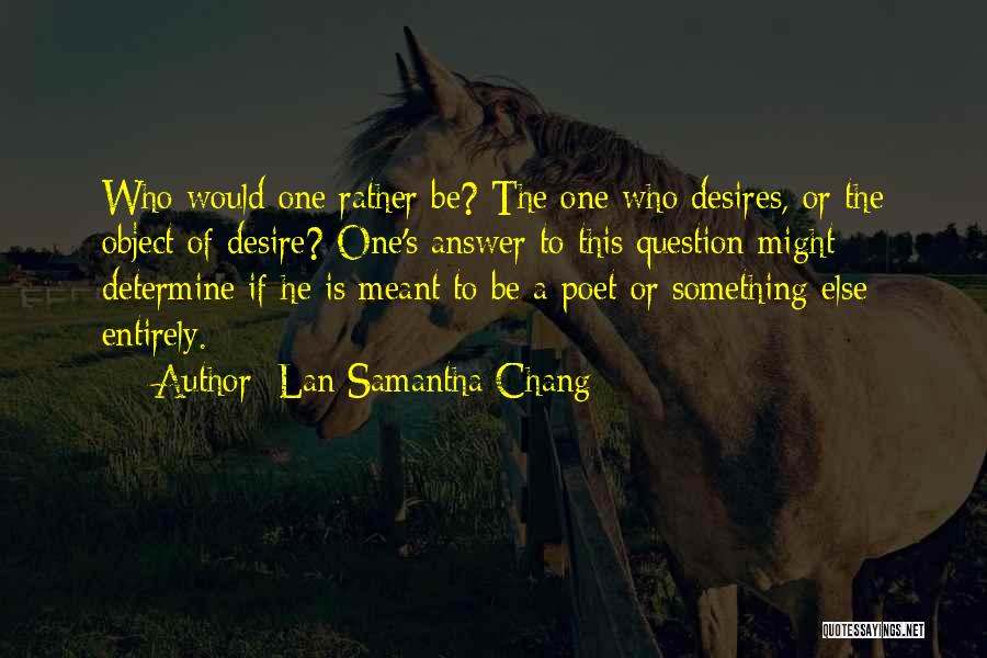 Lan Samantha Chang Quotes: Who Would One Rather Be? The One Who Desires, Or The Object Of Desire? One's Answer To This Question Might