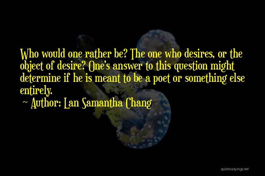 Lan Samantha Chang Quotes: Who Would One Rather Be? The One Who Desires, Or The Object Of Desire? One's Answer To This Question Might