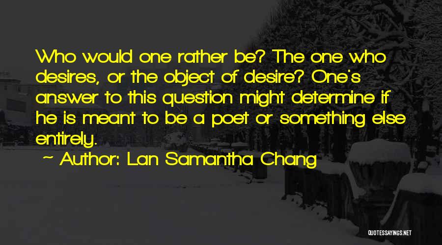 Lan Samantha Chang Quotes: Who Would One Rather Be? The One Who Desires, Or The Object Of Desire? One's Answer To This Question Might