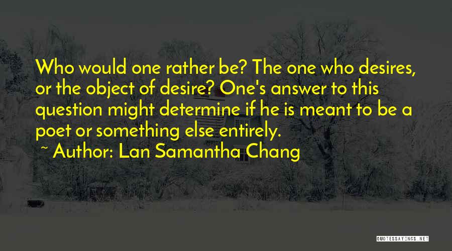 Lan Samantha Chang Quotes: Who Would One Rather Be? The One Who Desires, Or The Object Of Desire? One's Answer To This Question Might