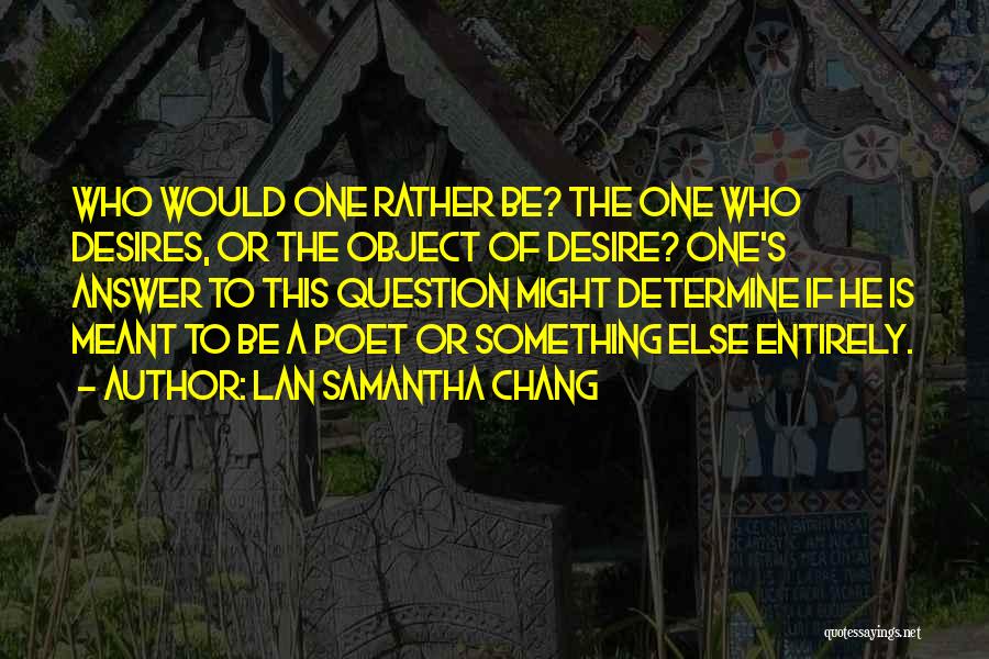 Lan Samantha Chang Quotes: Who Would One Rather Be? The One Who Desires, Or The Object Of Desire? One's Answer To This Question Might