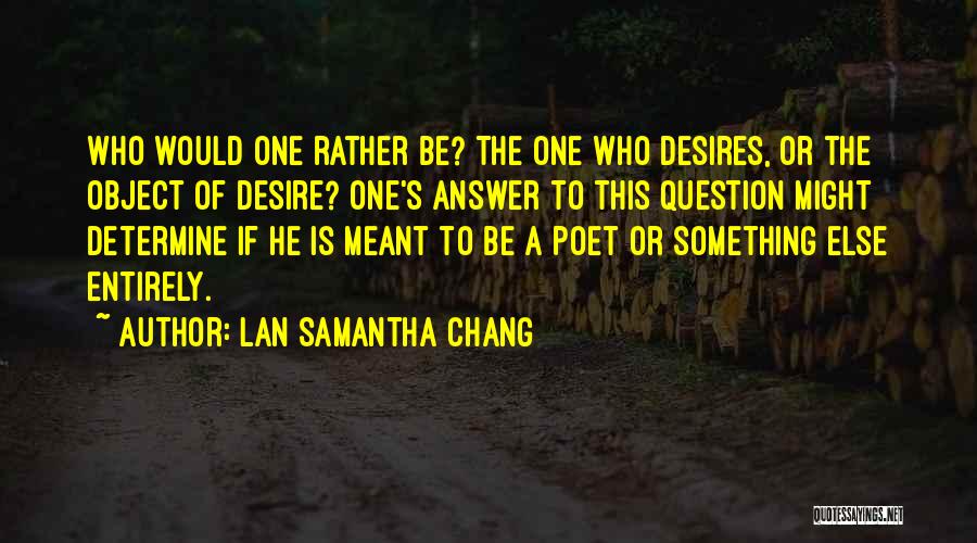 Lan Samantha Chang Quotes: Who Would One Rather Be? The One Who Desires, Or The Object Of Desire? One's Answer To This Question Might