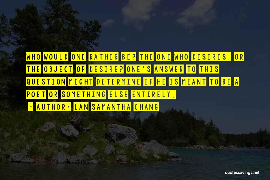 Lan Samantha Chang Quotes: Who Would One Rather Be? The One Who Desires, Or The Object Of Desire? One's Answer To This Question Might