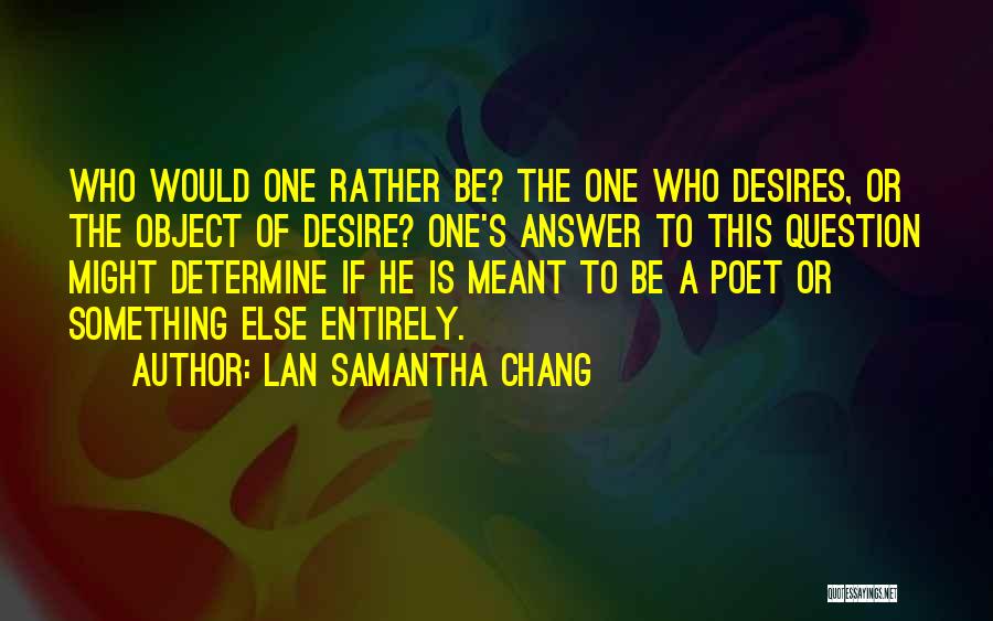 Lan Samantha Chang Quotes: Who Would One Rather Be? The One Who Desires, Or The Object Of Desire? One's Answer To This Question Might