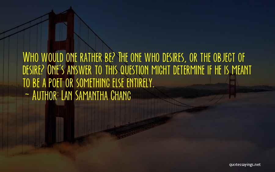 Lan Samantha Chang Quotes: Who Would One Rather Be? The One Who Desires, Or The Object Of Desire? One's Answer To This Question Might