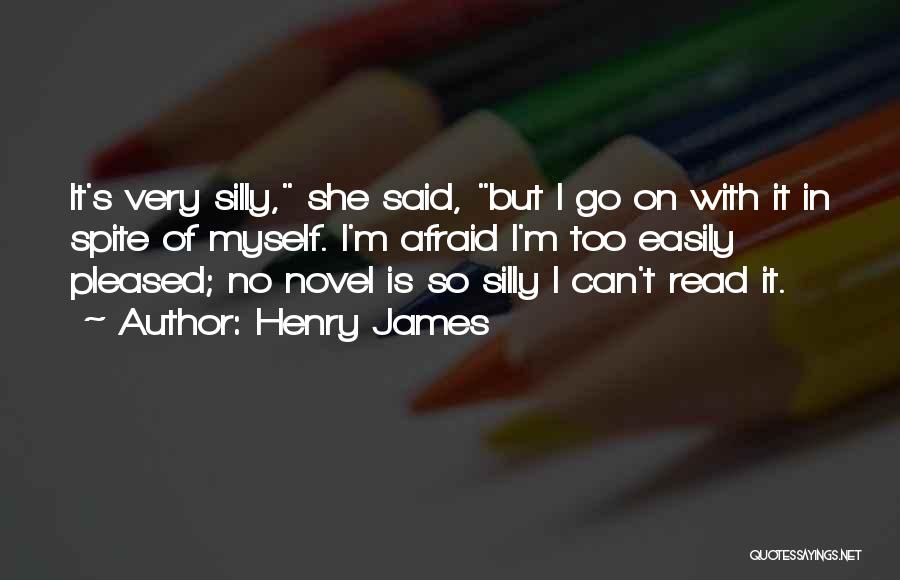 Henry James Quotes: It's Very Silly, She Said, But I Go On With It In Spite Of Myself. I'm Afraid I'm Too Easily