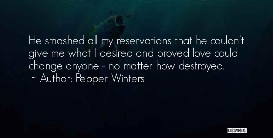 Pepper Winters Quotes: He Smashed All My Reservations That He Couldn't Give Me What I Desired And Proved Love Could Change Anyone -