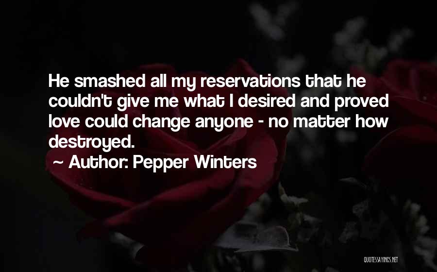 Pepper Winters Quotes: He Smashed All My Reservations That He Couldn't Give Me What I Desired And Proved Love Could Change Anyone -