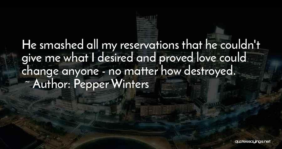 Pepper Winters Quotes: He Smashed All My Reservations That He Couldn't Give Me What I Desired And Proved Love Could Change Anyone -