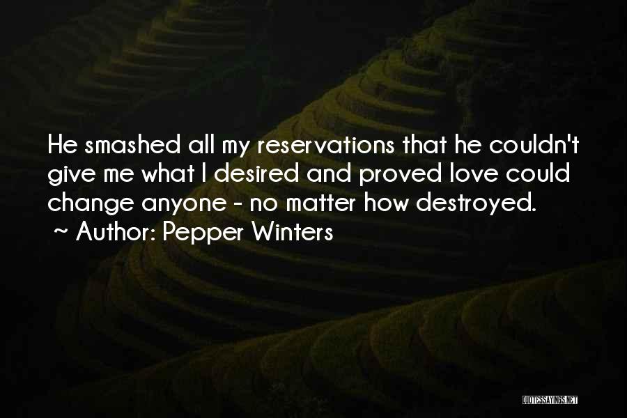 Pepper Winters Quotes: He Smashed All My Reservations That He Couldn't Give Me What I Desired And Proved Love Could Change Anyone -