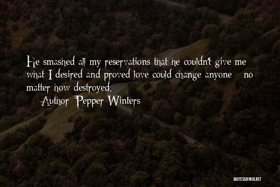 Pepper Winters Quotes: He Smashed All My Reservations That He Couldn't Give Me What I Desired And Proved Love Could Change Anyone -