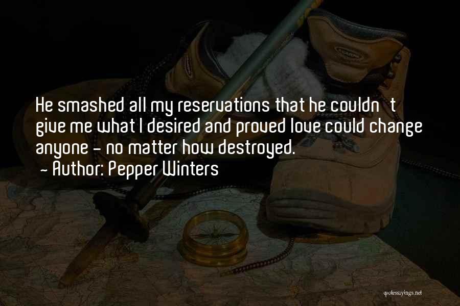 Pepper Winters Quotes: He Smashed All My Reservations That He Couldn't Give Me What I Desired And Proved Love Could Change Anyone -