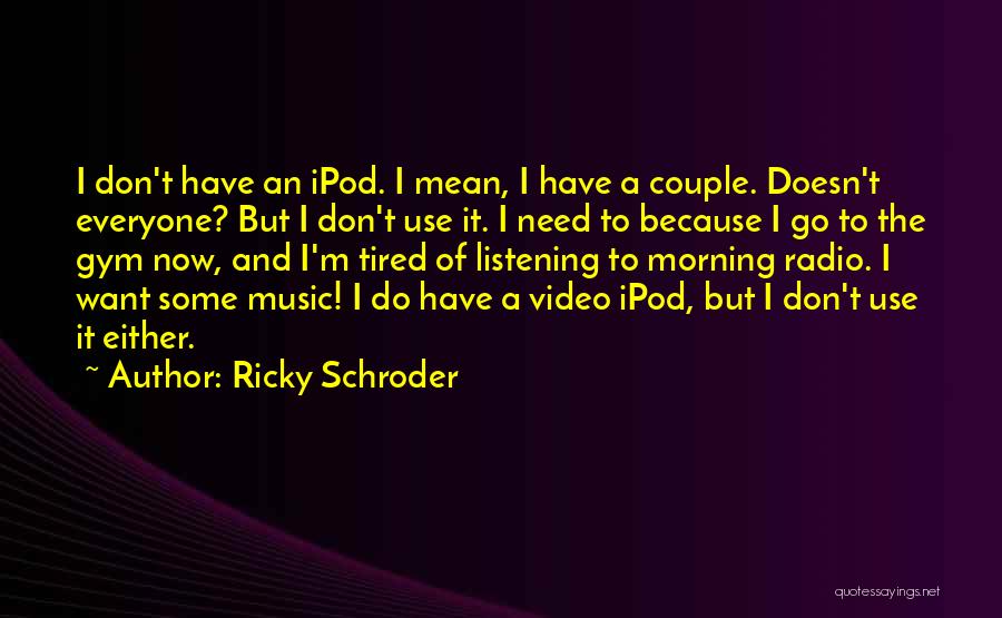 Ricky Schroder Quotes: I Don't Have An Ipod. I Mean, I Have A Couple. Doesn't Everyone? But I Don't Use It. I Need