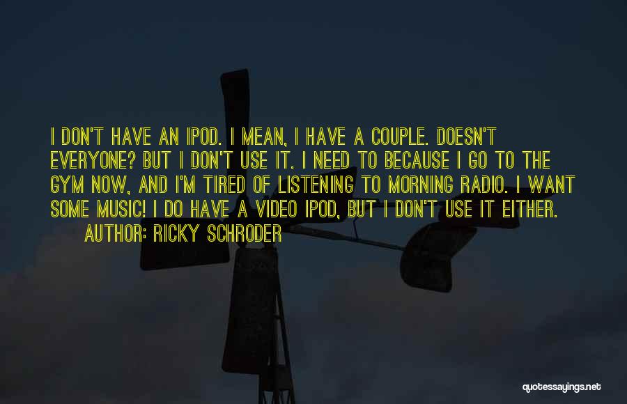 Ricky Schroder Quotes: I Don't Have An Ipod. I Mean, I Have A Couple. Doesn't Everyone? But I Don't Use It. I Need