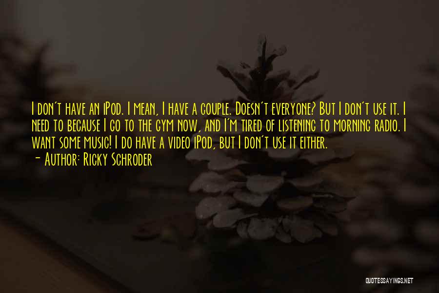 Ricky Schroder Quotes: I Don't Have An Ipod. I Mean, I Have A Couple. Doesn't Everyone? But I Don't Use It. I Need