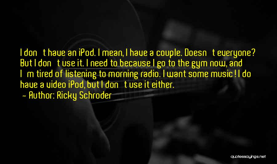 Ricky Schroder Quotes: I Don't Have An Ipod. I Mean, I Have A Couple. Doesn't Everyone? But I Don't Use It. I Need