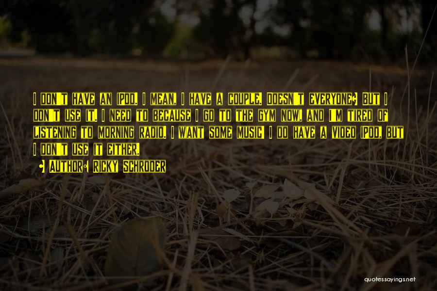Ricky Schroder Quotes: I Don't Have An Ipod. I Mean, I Have A Couple. Doesn't Everyone? But I Don't Use It. I Need