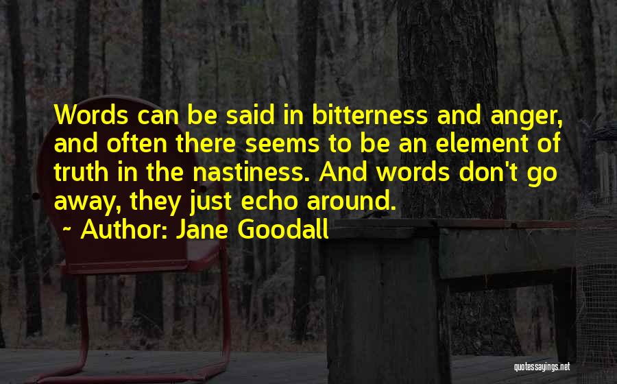 Jane Goodall Quotes: Words Can Be Said In Bitterness And Anger, And Often There Seems To Be An Element Of Truth In The