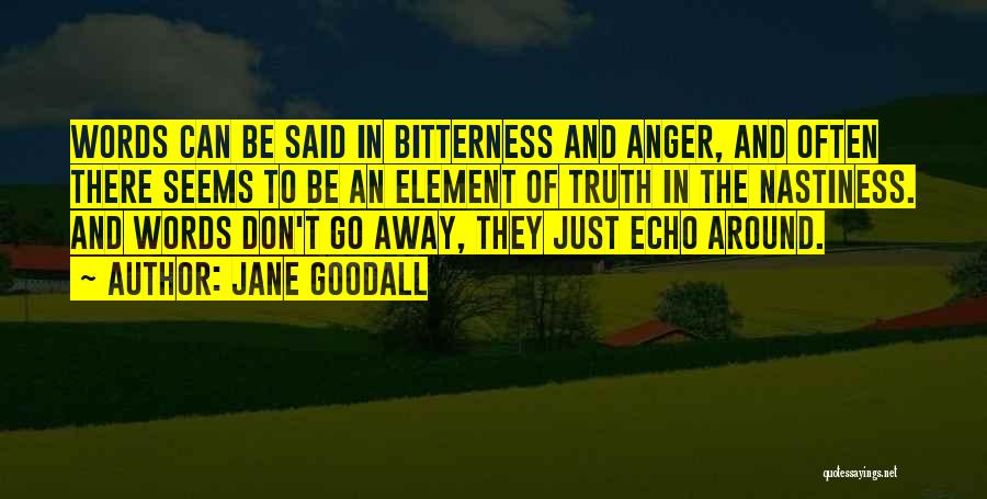 Jane Goodall Quotes: Words Can Be Said In Bitterness And Anger, And Often There Seems To Be An Element Of Truth In The