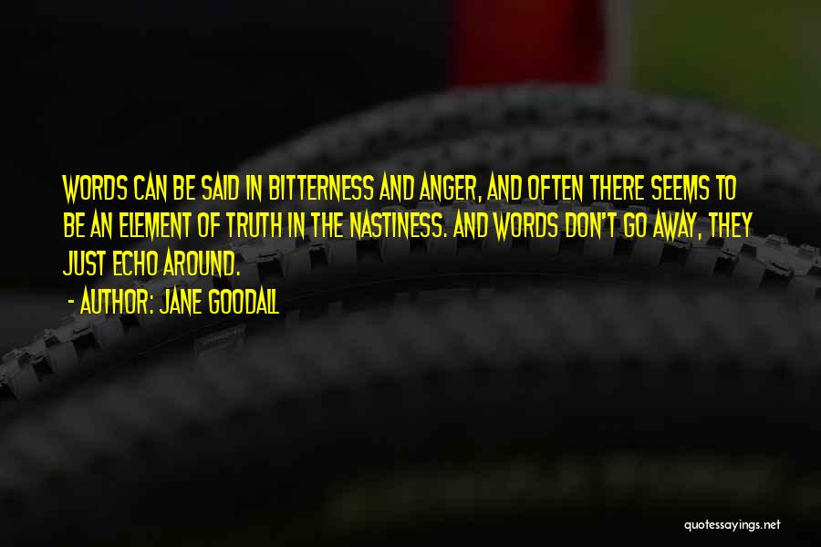 Jane Goodall Quotes: Words Can Be Said In Bitterness And Anger, And Often There Seems To Be An Element Of Truth In The
