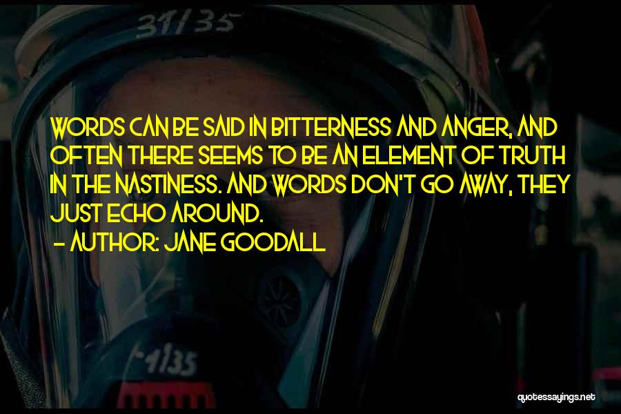 Jane Goodall Quotes: Words Can Be Said In Bitterness And Anger, And Often There Seems To Be An Element Of Truth In The