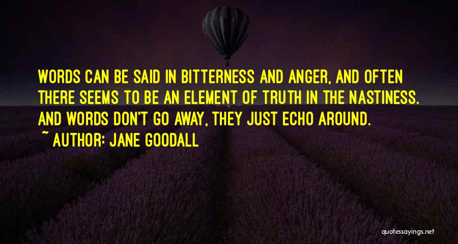 Jane Goodall Quotes: Words Can Be Said In Bitterness And Anger, And Often There Seems To Be An Element Of Truth In The