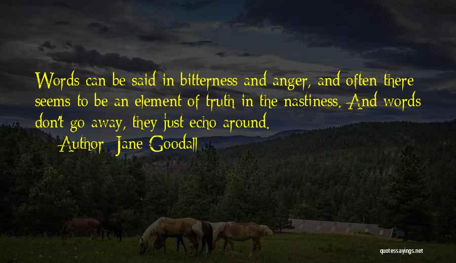 Jane Goodall Quotes: Words Can Be Said In Bitterness And Anger, And Often There Seems To Be An Element Of Truth In The