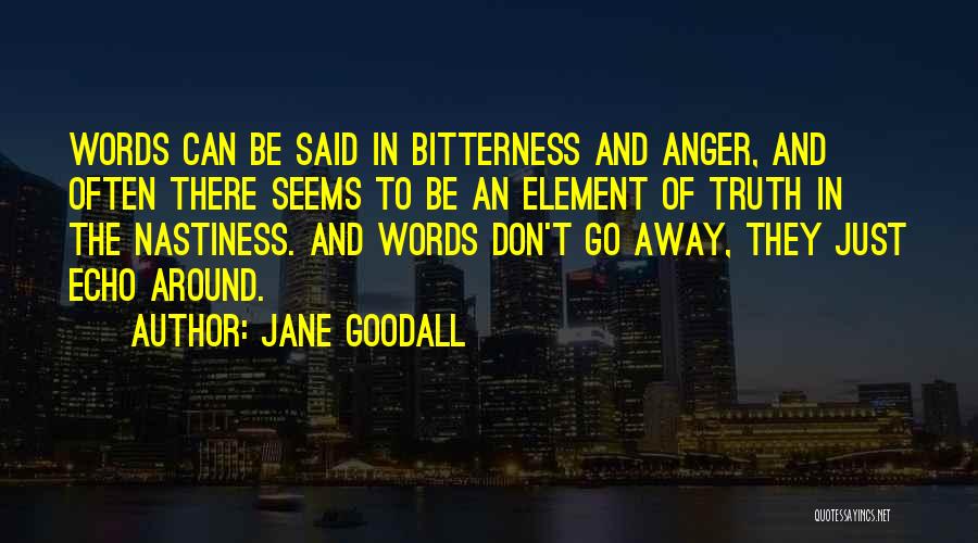 Jane Goodall Quotes: Words Can Be Said In Bitterness And Anger, And Often There Seems To Be An Element Of Truth In The