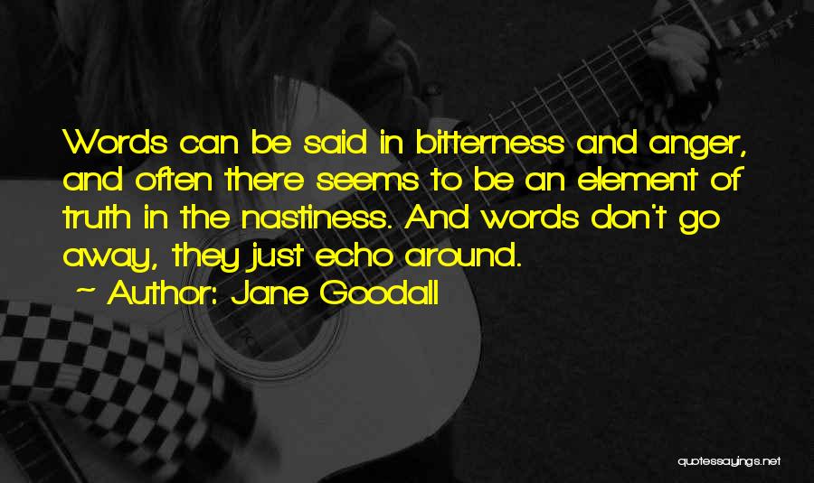 Jane Goodall Quotes: Words Can Be Said In Bitterness And Anger, And Often There Seems To Be An Element Of Truth In The