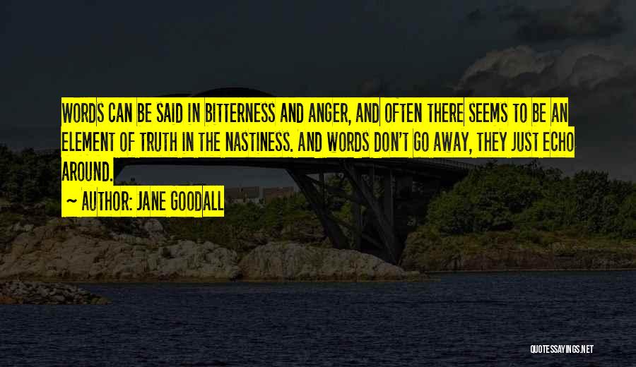Jane Goodall Quotes: Words Can Be Said In Bitterness And Anger, And Often There Seems To Be An Element Of Truth In The