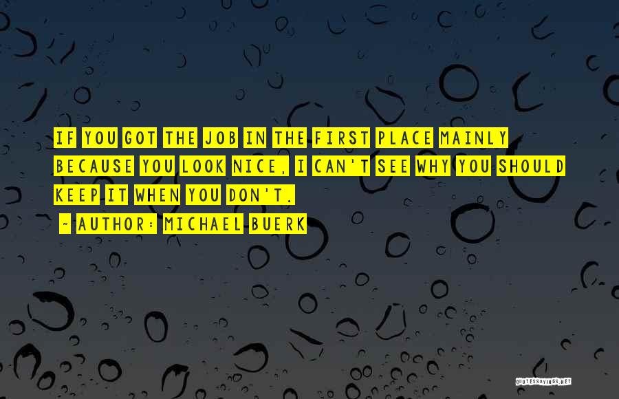 Michael Buerk Quotes: If You Got The Job In The First Place Mainly Because You Look Nice, I Can't See Why You Should