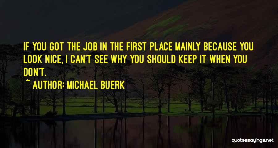 Michael Buerk Quotes: If You Got The Job In The First Place Mainly Because You Look Nice, I Can't See Why You Should