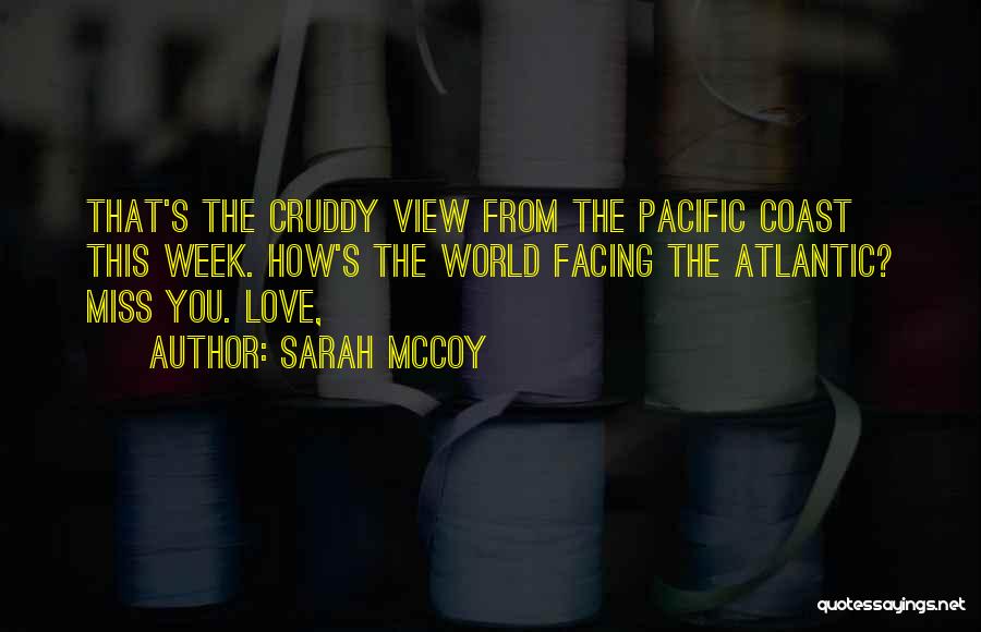 Sarah McCoy Quotes: That's The Cruddy View From The Pacific Coast This Week. How's The World Facing The Atlantic? Miss You. Love,