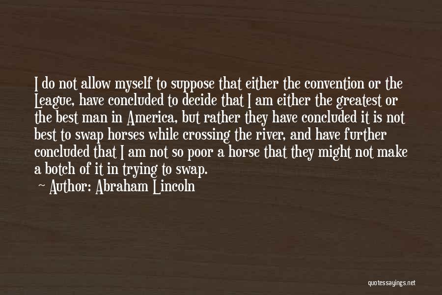 Abraham Lincoln Quotes: I Do Not Allow Myself To Suppose That Either The Convention Or The League, Have Concluded To Decide That I