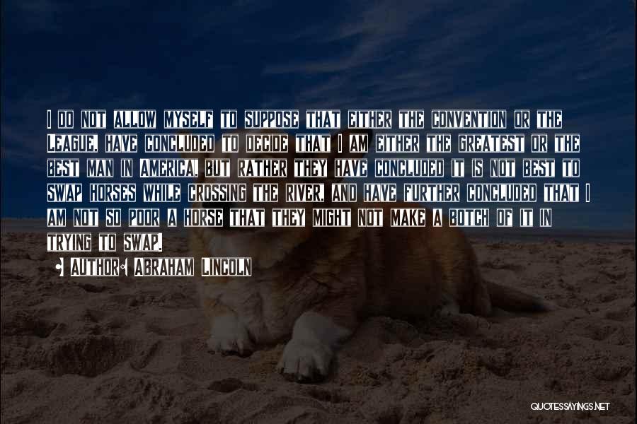 Abraham Lincoln Quotes: I Do Not Allow Myself To Suppose That Either The Convention Or The League, Have Concluded To Decide That I
