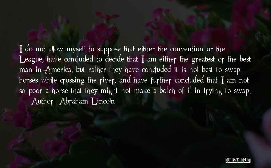 Abraham Lincoln Quotes: I Do Not Allow Myself To Suppose That Either The Convention Or The League, Have Concluded To Decide That I