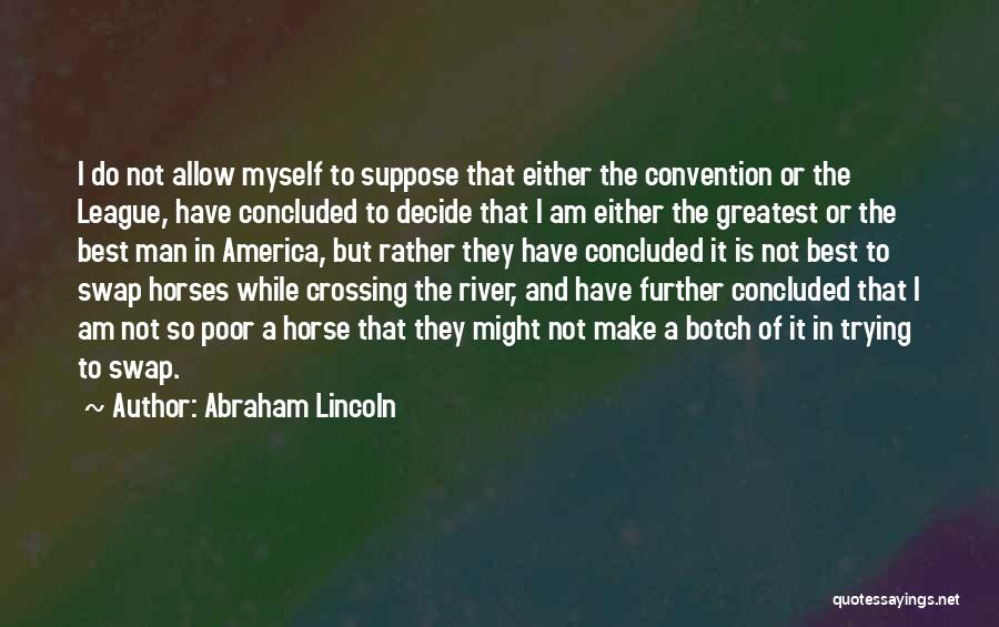 Abraham Lincoln Quotes: I Do Not Allow Myself To Suppose That Either The Convention Or The League, Have Concluded To Decide That I