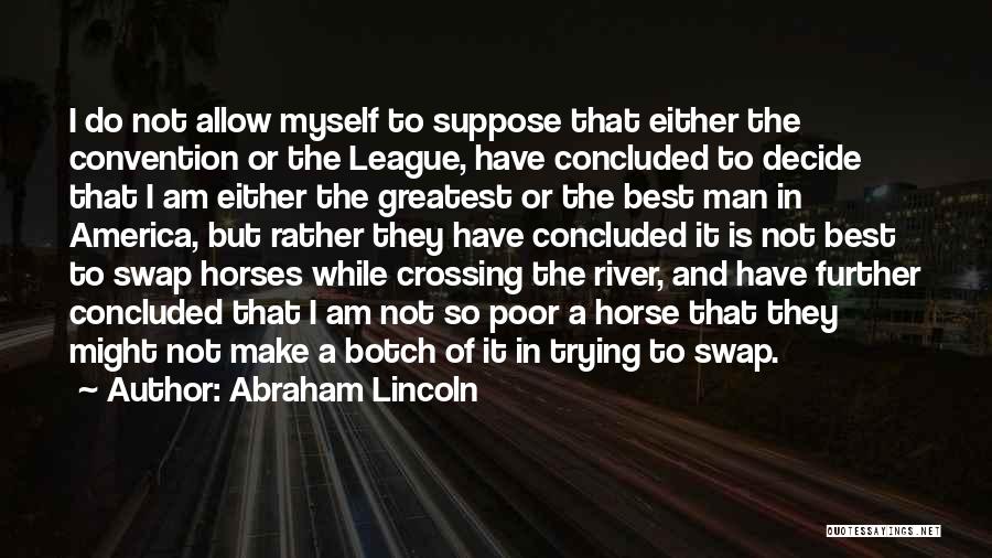 Abraham Lincoln Quotes: I Do Not Allow Myself To Suppose That Either The Convention Or The League, Have Concluded To Decide That I