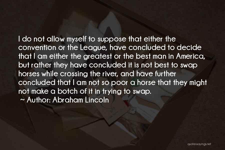 Abraham Lincoln Quotes: I Do Not Allow Myself To Suppose That Either The Convention Or The League, Have Concluded To Decide That I