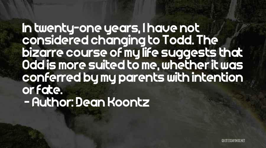 Dean Koontz Quotes: In Twenty-one Years, I Have Not Considered Changing To Todd. The Bizarre Course Of My Life Suggests That Odd Is