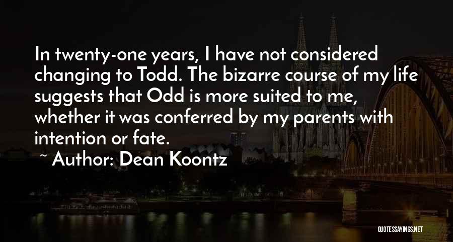 Dean Koontz Quotes: In Twenty-one Years, I Have Not Considered Changing To Todd. The Bizarre Course Of My Life Suggests That Odd Is