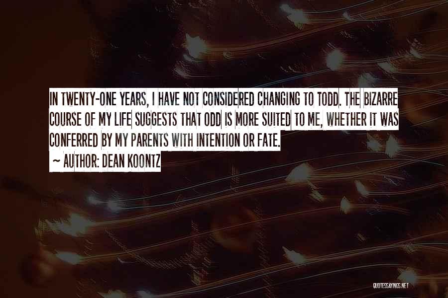 Dean Koontz Quotes: In Twenty-one Years, I Have Not Considered Changing To Todd. The Bizarre Course Of My Life Suggests That Odd Is