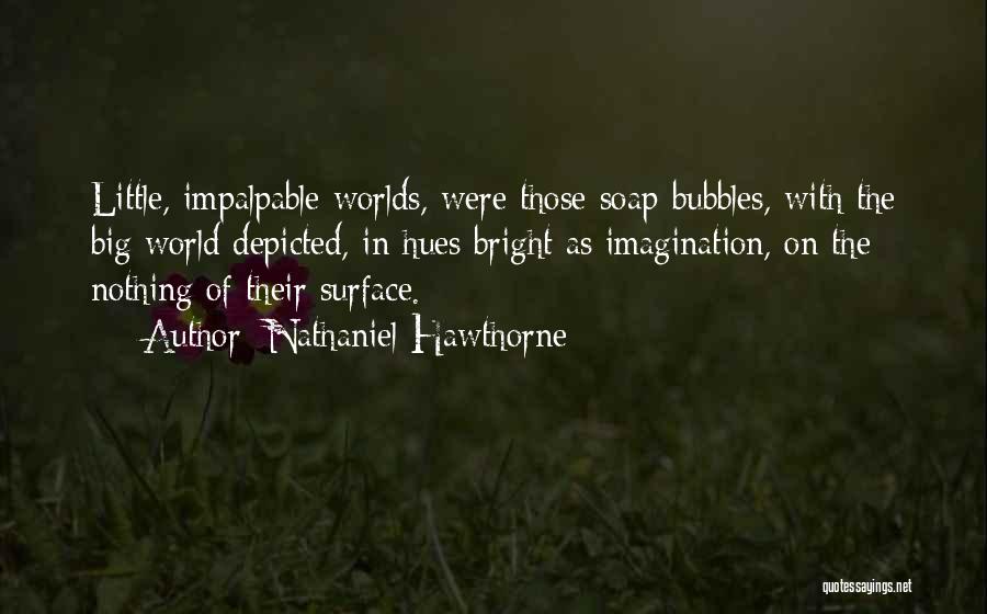 Nathaniel Hawthorne Quotes: Little, Impalpable Worlds, Were Those Soap-bubbles, With The Big World Depicted, In Hues Bright As Imagination, On The Nothing Of